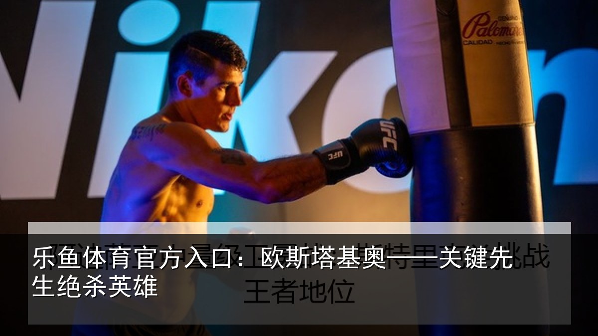 乐鱼体育官方入口:欧斯塔基奥——关键先生绝杀英雄