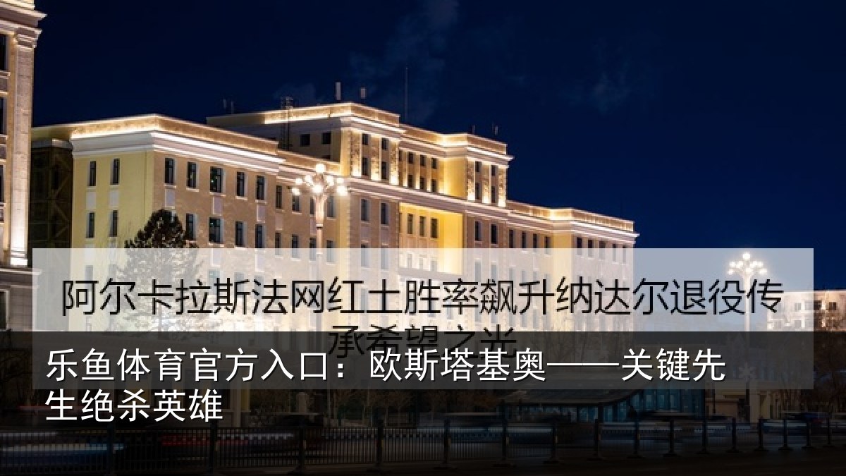 乐鱼体育官方入口：欧斯塔基奥——关键先生绝杀英雄