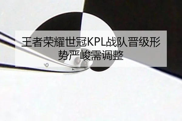 王者荣耀世冠KPL战队晋级形势严峻需调整
