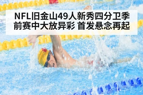 NFL旧金山49人新秀四分卫季前赛中大放异彩 首发悬念再起