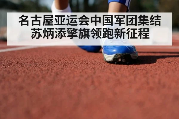 名古屋亚运会中国军团集结 苏炳添擎旗领跑新征程