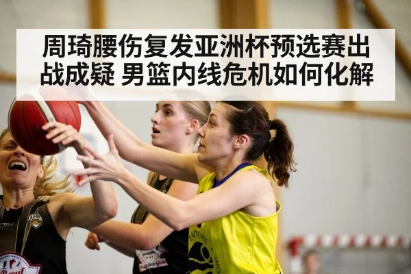 周琦腰伤复发亚洲杯预选赛出战成疑 男篮内线危机如何化解