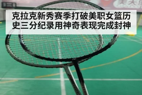克拉克新秀赛季打破美职女篮历史三分纪录用神奇表现完成封神