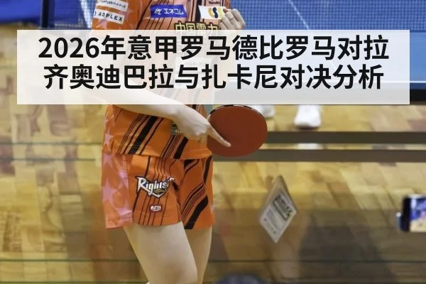 2026年意甲罗马德比罗马对拉齐奥迪巴拉与扎卡尼对决分析